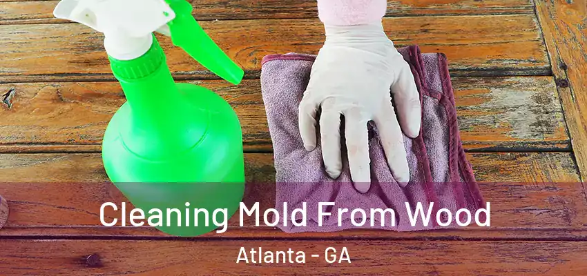 Cleaning Mold From Wood Atlanta - GA