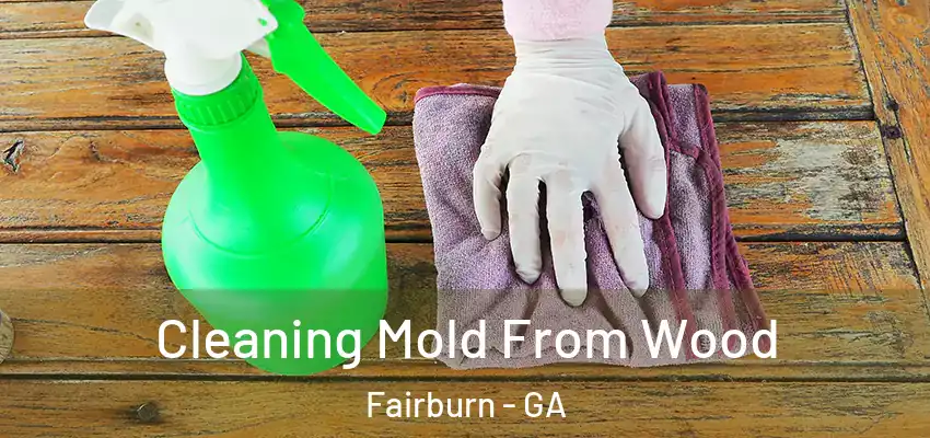 Cleaning Mold From Wood Fairburn - GA